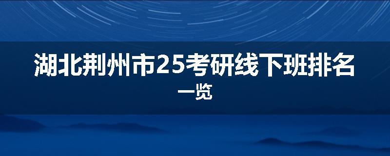 湖北荆州市25考研线下班排名一览