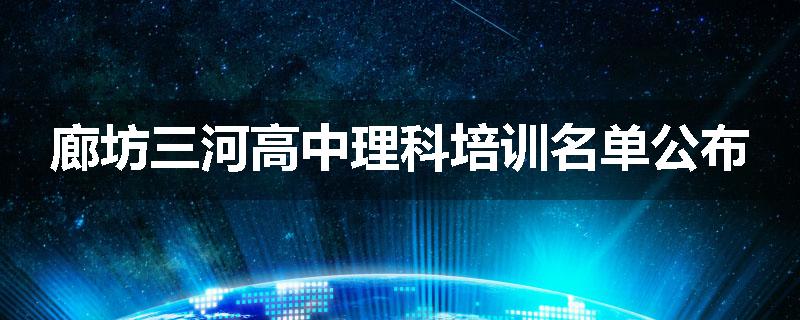 廊坊三河高中理科培训名单公布