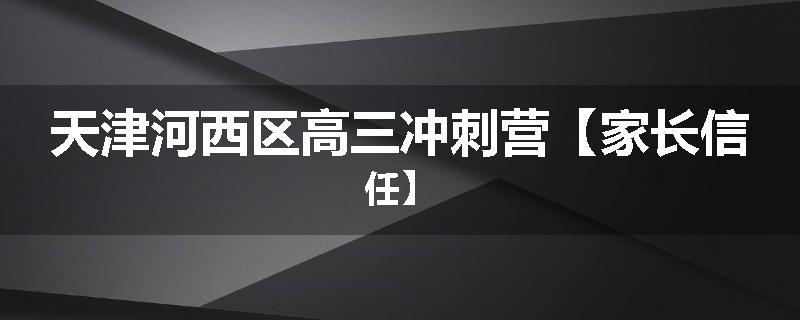 天津河西区高三冲刺营【家长信任】