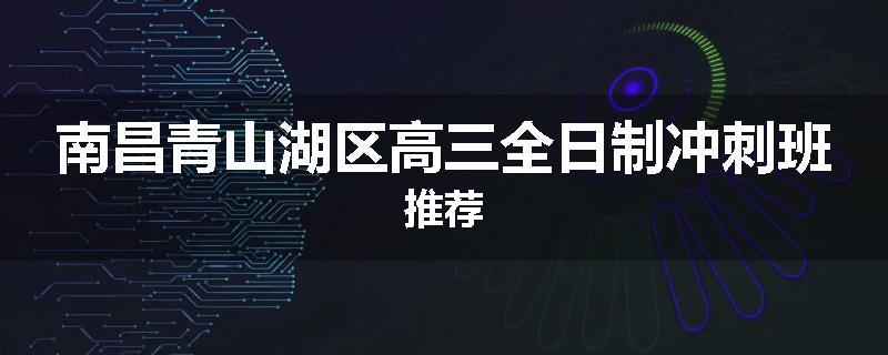 南昌青山湖区高三全日制冲刺班推荐