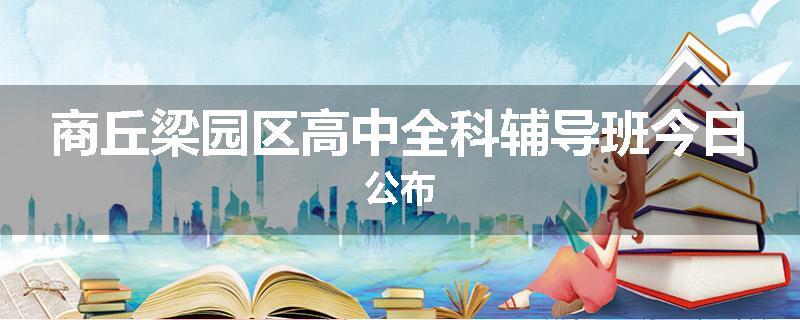 商丘梁园区高中全科辅导班今日公布