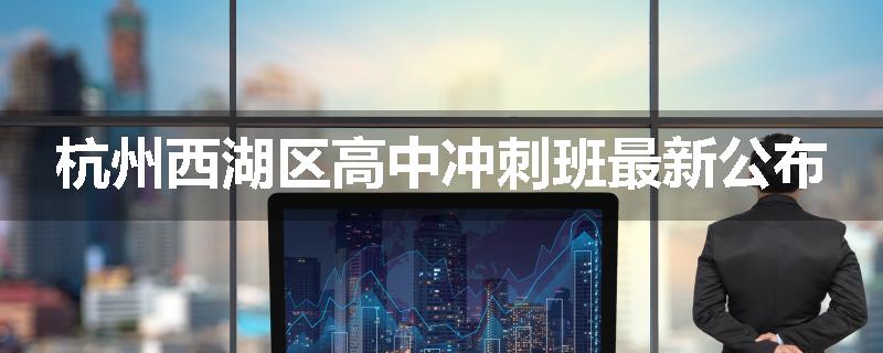 杭州西湖区高中冲刺班最新公布