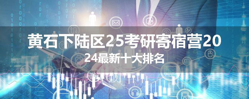 黄石下陆区25考研寄宿营2024最新十大排名