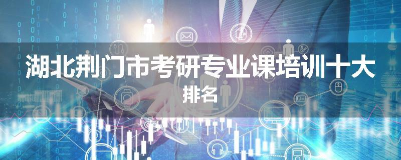 湖北荆门市考研专业课培训十大排名