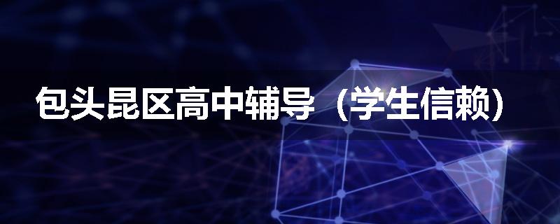 包头昆区高中辅导（学生信赖）