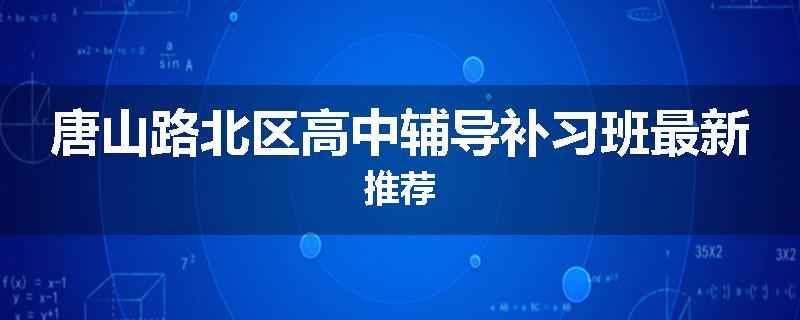 唐山路北区高中辅导补习班最新推荐