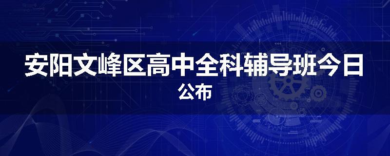 安阳文峰区高中全科辅导班今日公布