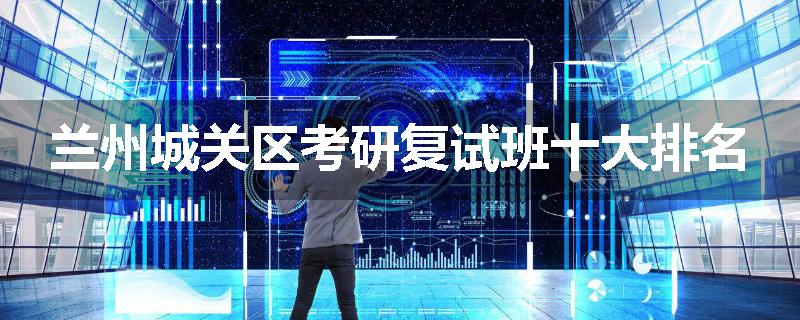 兰州城关区考研复试班十大排名