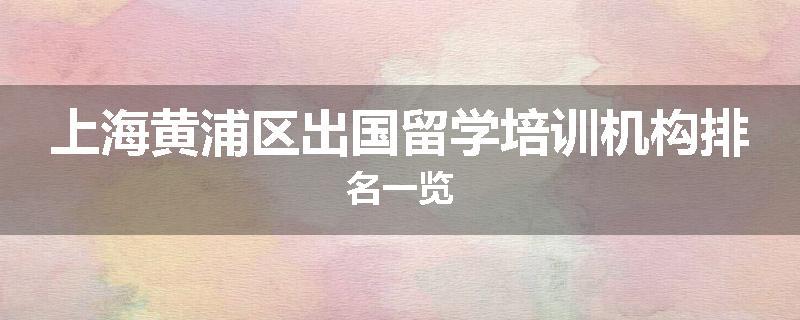 上海黄浦区出国留学培训机构排名一览