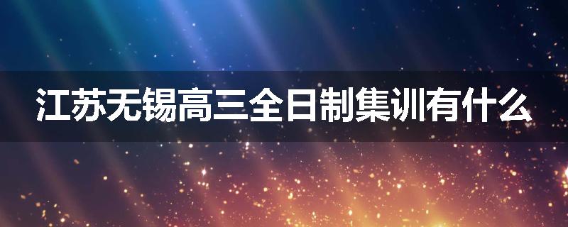 江苏无锡高三全日制集训有什么