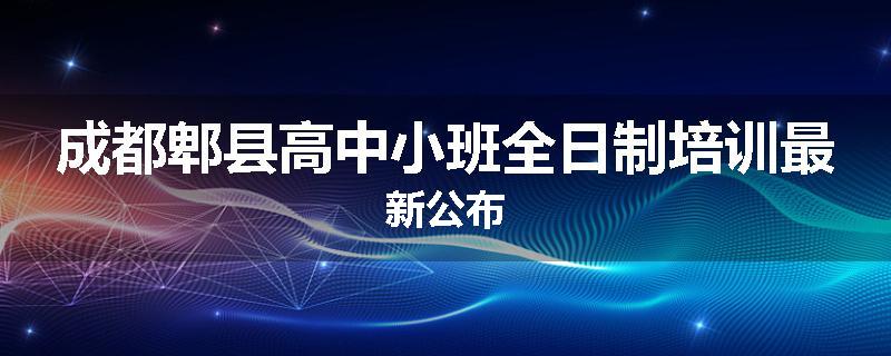 成都郫县高中小班全日制培训最新公布