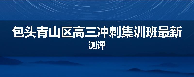 包头青山区高三冲刺集训班最新测评