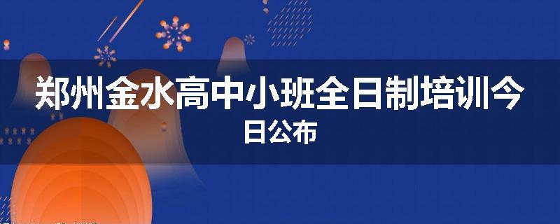 郑州金水高中小班全日制培训今日公布