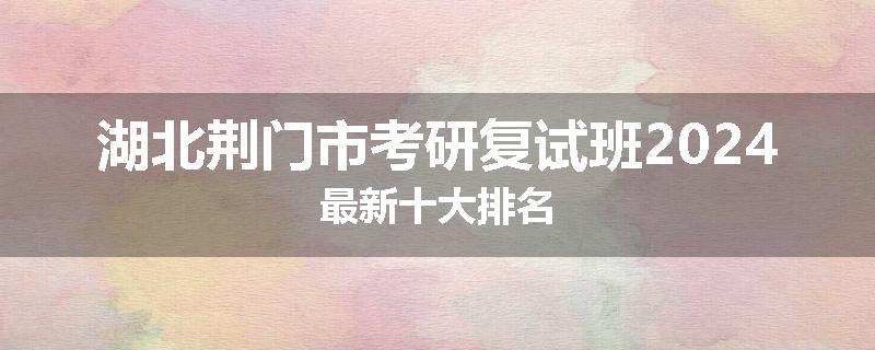 湖北荆门市考研复试班2024最新十大排名