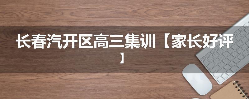 长春汽开区高三集训【家长好评】