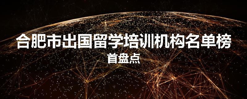 合肥市出国留学培训机构名单榜首盘点