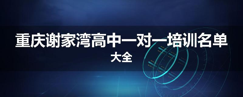 重庆谢家湾高中一对一培训名单大全