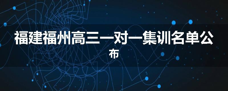 福建福州高三一对一集训名单公布