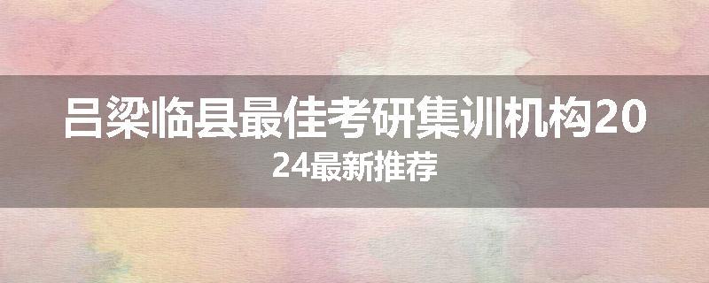 吕梁临县最佳考研集训机构2024最新推荐