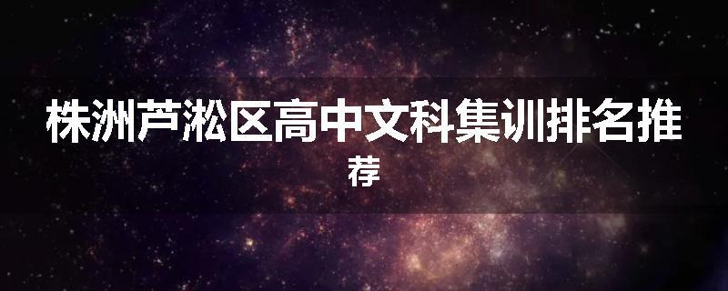 株洲芦淞区高中文科集训排名推荐