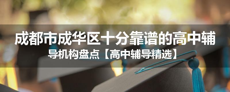 成都市成华区十分靠谱的高中辅导机构盘点【高中辅导精选】
