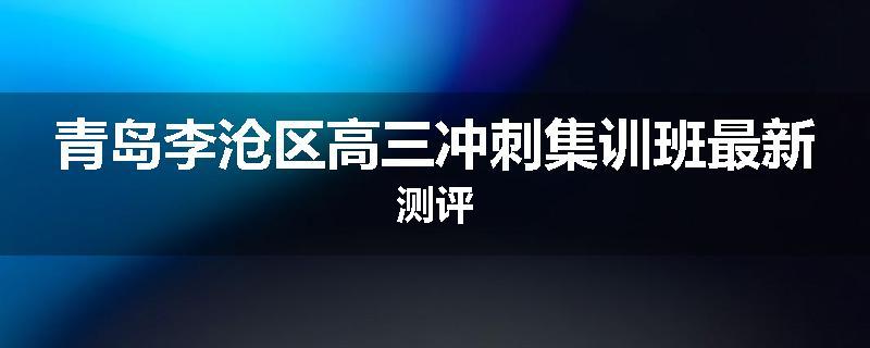 青岛李沧区高三冲刺集训班最新测评