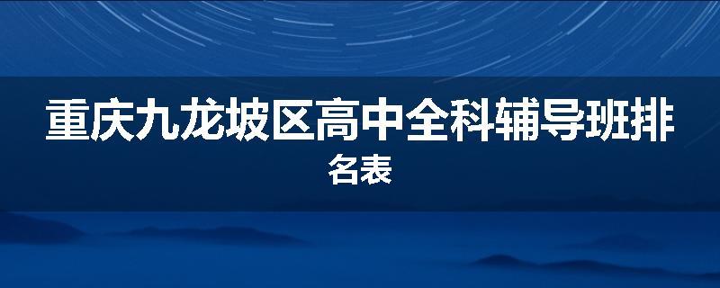 重庆九龙坡区高中全科辅导班排名表