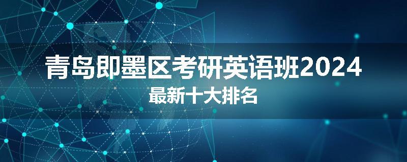 青岛即墨区考研英语班2024最新十大排名