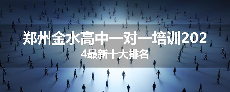 郑州金水高中一对一培训2024最新十大排名