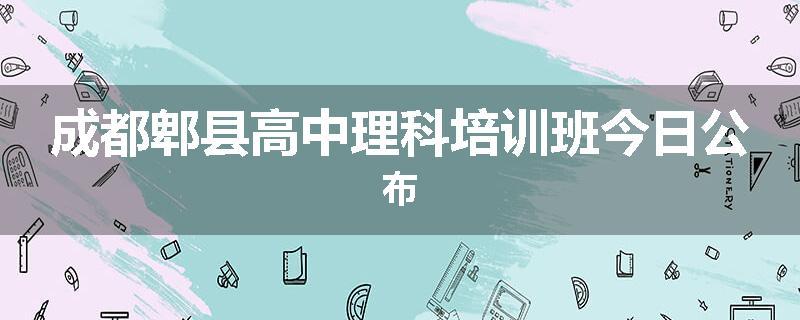 成都郫县高中理科培训班今日公布