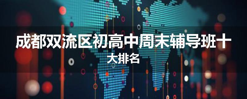 成都双流区初高中周末辅导班十大排名