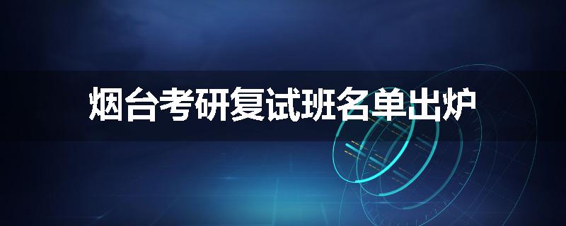 烟台考研复试班名单出炉