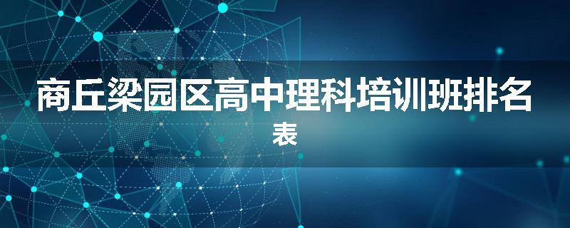 商丘梁园区高中理科培训班排名表