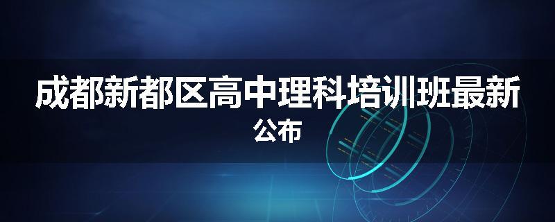 成都新都区高中理科培训班最新公布