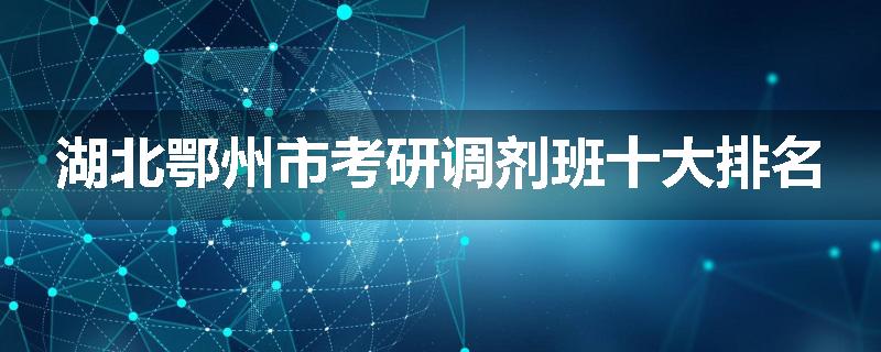 湖北鄂州市考研调剂班十大排名