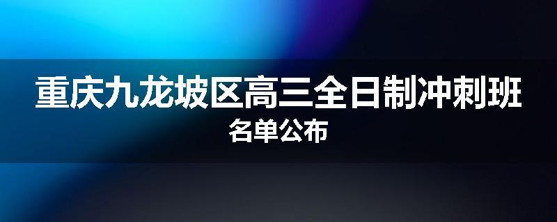 重庆九龙坡区高三全日制冲刺班名单公布