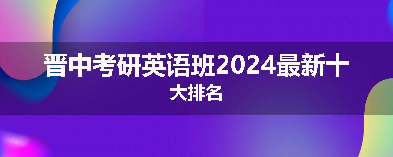 晋中考研英语班2024最新十大排名