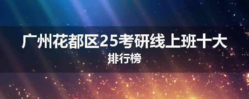 广州花都区25考研线上班十大排行榜