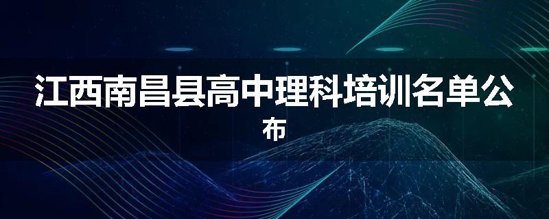 江西南昌县高中理科培训名单公布
