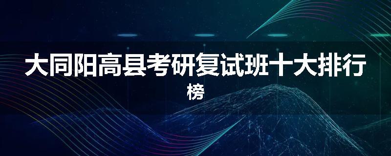大同阳高县考研复试班十大排行榜