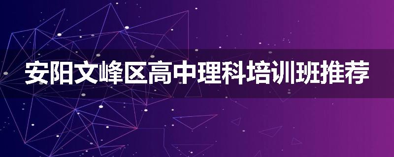 安阳文峰区高中理科培训班推荐