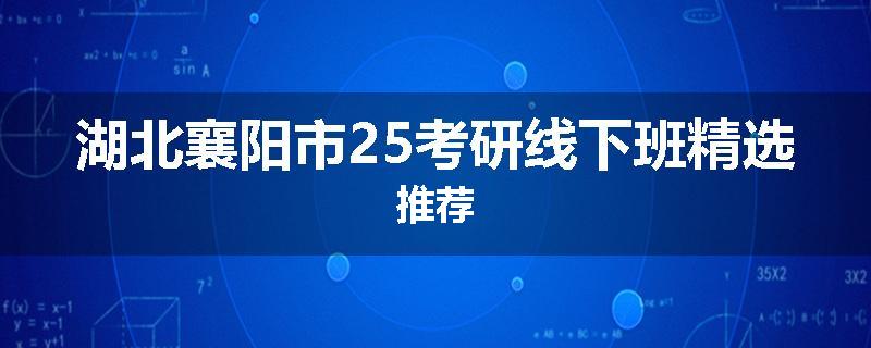 湖北襄阳市25考研线下班精选推荐