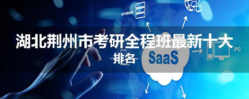 湖北荆州市考研全程班最新十大排名