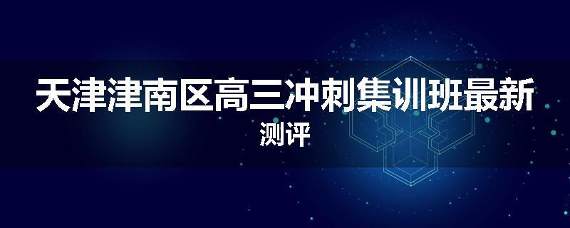 天津津南区高三冲刺集训班最新测评