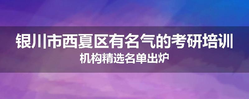 银川市西夏区有名气的考研培训机构精选名单出炉