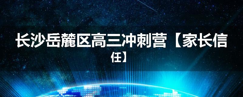长沙岳麓区高三冲刺营【家长信任】