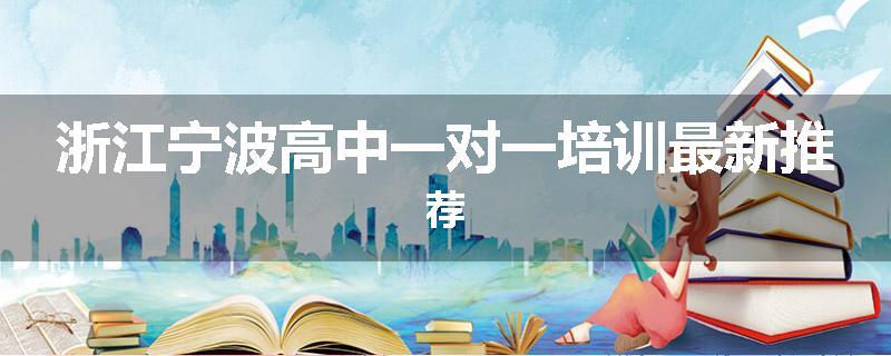 浙江宁波高中一对一培训最新推荐