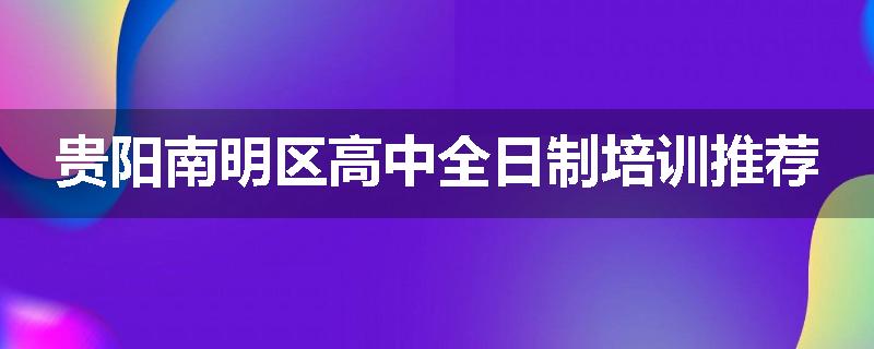 贵阳南明区高中全日制培训推荐