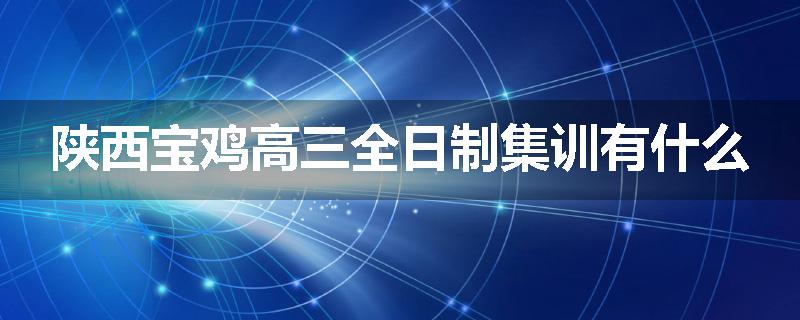 陕西宝鸡高三全日制集训有什么