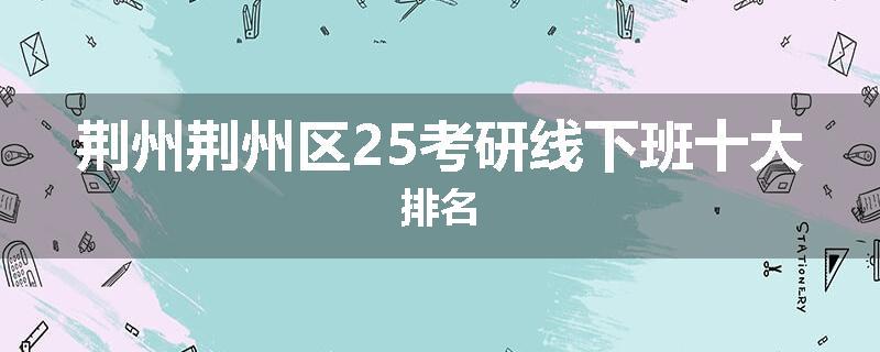 荆州荆州区25考研线下班十大排名